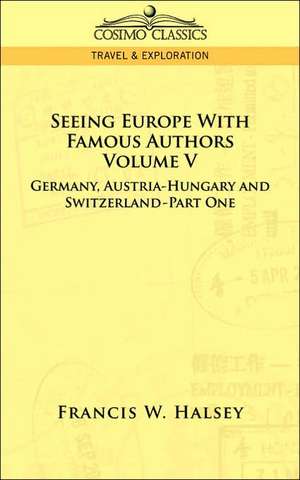 Seeing Europe with Famous Authors: Volume V - Germany, Austria-Hungary and Switzerland-Part One de Francis W. Halsey