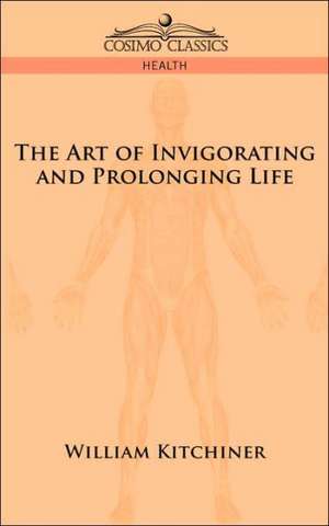 The Art of Invigorating and Prolonging Life de M. D. William Kitchiner