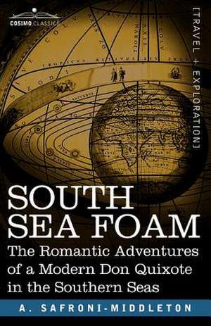 South Sea Foam: The Romantic Adventures of a Modern Don Quixote in the Southern Seas de A. Safroni-Middleton