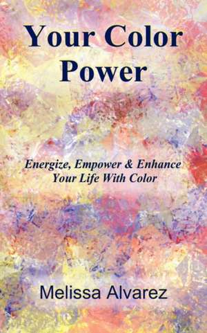 Your Color Power: Energize, Empower & Enhance Your Life with Color de Melissa Alvarez