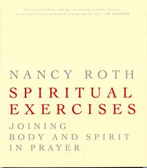 Spiritual Excercises: Joining Body and Spirit in Prayer de Nancy Roth