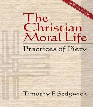 The Christian Moral Life: Practices of Piety de Sedgwick Timothy F