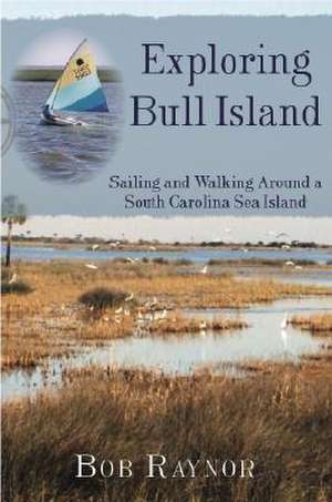 Exploring Bull Island: Sailing and Walking Around a South Carolina Sea Island de Bob Raynor