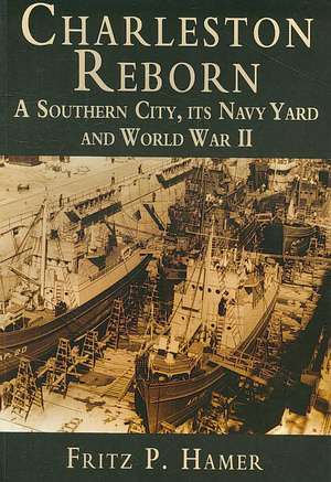 Charleston Reborn: A Southern City, Its Navy Yard and World War II de Fritz P. Hamer