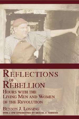 Reflections of Rebellion: Hours with the Living Men and Women of the Revolution de Benson John Lossing