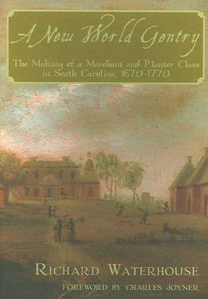 A New World Gentry: The Making of a Merchant and Planter Class in South Carolina, 1670-1770 de Richard Waterhouse