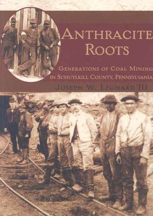 Anthracite Roots: Generations of Coal Mining in Schuylkill County, Pennsylvania de Joseph W. Leonard