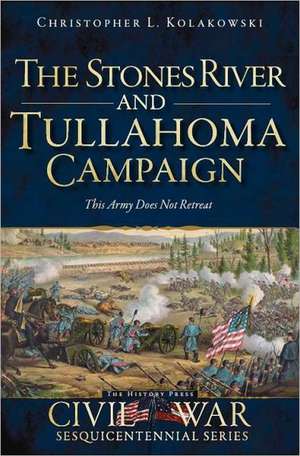 The Stones River and Tullahoma Campaigns: This Army Does Not Retreat de Christopher L. Kolakowski