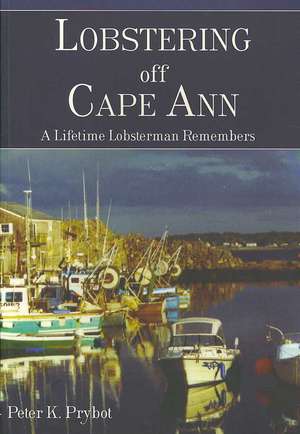 Lobstering Off Cape Ann: A Lifetime Lobsterman Remembers de Peter K. Prybot