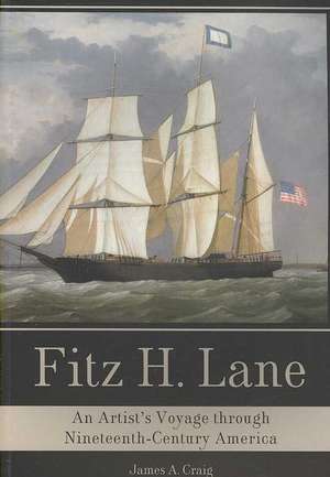 Fitz H. Lane: An Artist's Voyage Through Nineteenth-Century America de James A. Craig