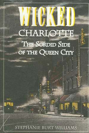 Wicked Charlotte: The Sordid Side of the Queen City de Stephanie Burt Williams