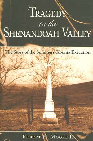 Tragedy in the Shenandoah Valley: The Story of the Summers-Koontz Execution de Robert Murray