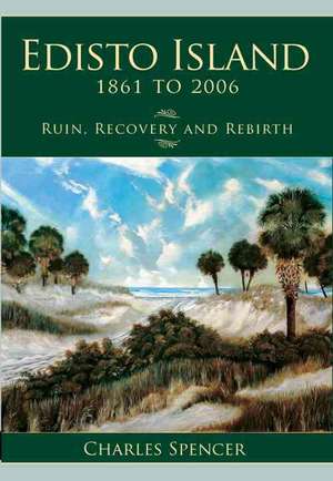 Edisto Island, 1861 to 2006: Ruin, Recovery and Rebirth de Charles Spencer