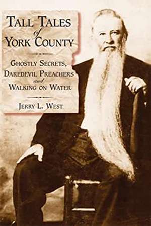 Tall Tales of York County: Ghostly Secrets, Daredevil Preachers and Walking on Water de Jerry L. West