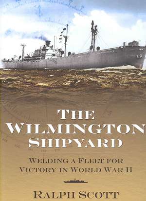 The Wilmington Shipyard: Welding a Fleet for Victory in World War II de Ralph L. Scott