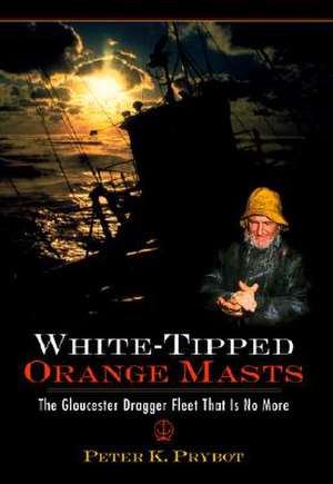 White-Tipped Orange Masts: The Gloucester Dragger Fleet That Is No More de Peter Prybot