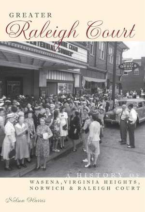 Greater Raleigh Court: A History of Wasena, Virginia Heights, Norwich and Raleigh Court de Nelson Harris