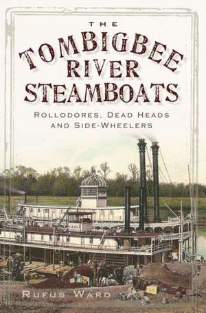 The Tombigbee River Steamboats: Rollodores, Dead Heads and Side-Wheelers de Rufus Ward