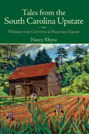 Tales from the South Carolina Upstate: Where the Cotton & Peaches Grow de Nancy Rhyne