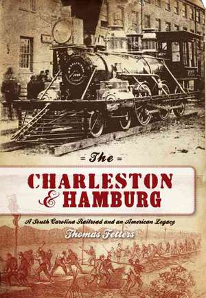 The Charleston & Hamburg: A South Carolina Railroad & an American Legacy de Thomas Fetters