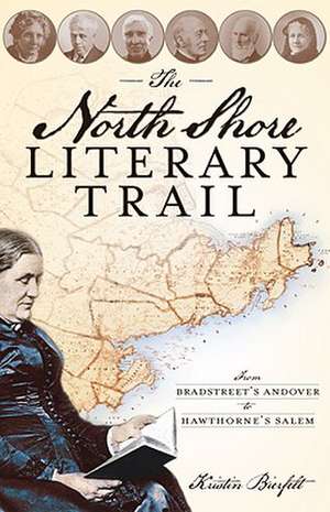 The North Shore Literary Trail: From Bradstreet's Andover to Hawthorne's Salem de Kristin Bierfelt