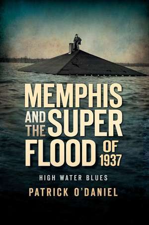 Memphis and the Superflood of 1937: High Water Blues de Patrick O'Daniel