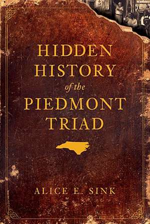 Hidden History of the Piedmont Triad de Alice E. Sink