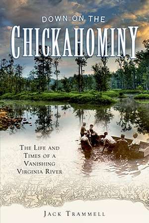 Down on the Chickahominy: The Life and Times of a Vanishing Virginia River de Jack Trammell