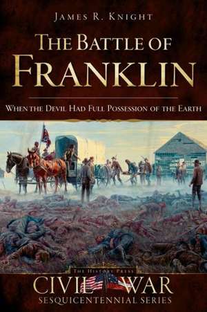 The Battle of Franklin: When the Devil Had Full Possession of the Earth de James R. Knight