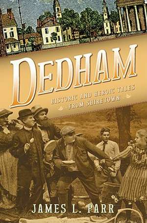 Dedham: Historic and Heroic Tales from Shiretown de James L. Parr