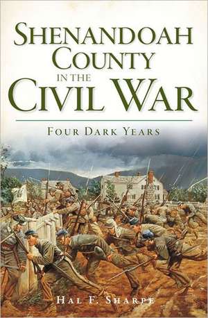 Shenandoah County in the Civil War: Four Dark Years de Hal F. Sharpe