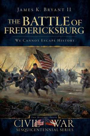 The Battle of Fredericksburg: We Cannot Escape History de James C. Bryant