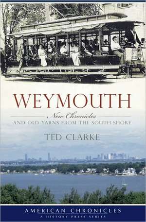 Weymouth: New Chronicles and Old Yarns from the South Shore de Ted Clarke