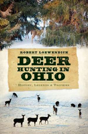 Deer Hunting in Ohio: History, Legends & Trophies de Robert Loewendick