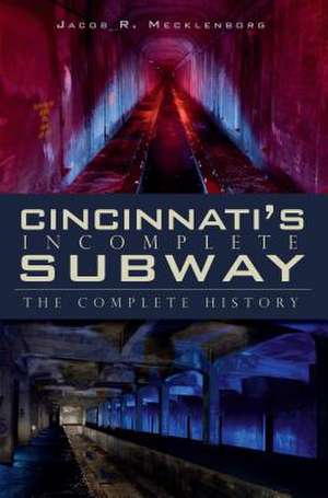 Cincinnati's Incomplete Subway: The Complete History de Jacob R. Mecklenborg