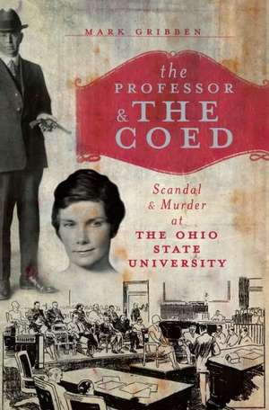 The Professor & the Coed: Scandal & Murder at the Ohio State University de Mark Gribben