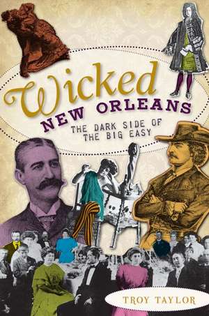 Wicked New Orleans: The Dark Side of the Big Easy de Troy Taylor