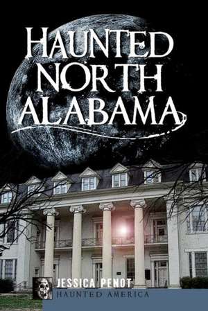 Haunted North Alabama: The Phantoms of the South de Jessica Penot