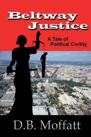 Beltway Justice: A Tale of Political Civility de D. B. Moffatt