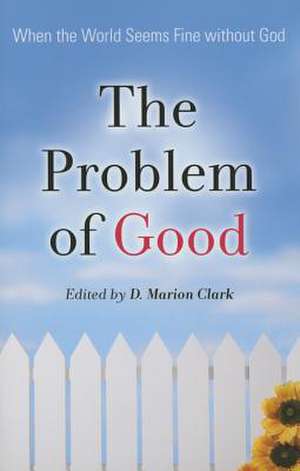 The Problem of Good: When the World Seems Fine Without God de D. Marion Clark