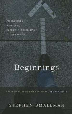 Beginnings: Understanding How We Experience the New Birth de Stephen Smallman