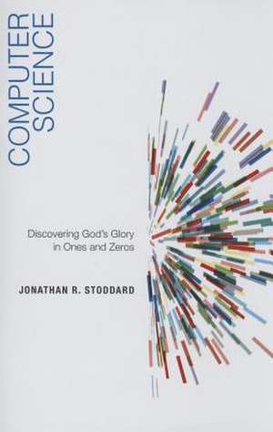 Computer Science: Discovering God's Glory in Ones and Zeros de Jonathan R. Stoddard