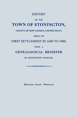 History of the Town of Stonington, County of New London, Connecticut, from Its First Settlement in 1649 to 1900, with a Genealogical Register of Stoni de Richard Anson Wheeler