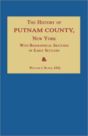 The History of Putnam County, New York; With an Enumeration of Its Towns, Villages, Rivers, Creeks, Lakes, Ponds, Mountains, Hills and Geological Feat de William J. Blake