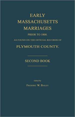 Early Massachusetts Marriages Prior to 1800, as Found on the Official Records of Plymouth County. Second Book de Frederic W. Bailey