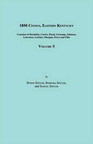 1850 Census, Eastern Kentucky, Volume 5. Includes Counties of Breathitt, Carter, Floyd, Greenup, Johnson, Lawrence, Letcher, Morgan, Perry and Pike de Byron Sistler