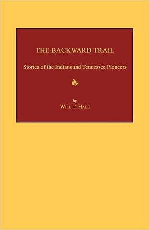 The Backward Trail: Stories of the Indians and Tennessee Pioneers de Will T. Hale