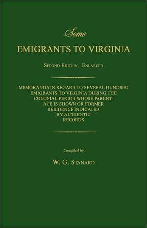 Some Emigrants to Virginia. Memoranda in Regard to Several Hundred Emigrants to Virginia During the Colonial Period Whose Parentage Is Shown or Former de W. G. Stanard