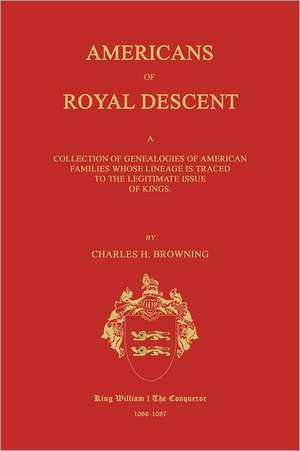 Americans of Royal Descent. a Collection of Genealogies of American Families Whose Lineage Is Traced to the Legitmate Issue of Kings. Second Edition de Charles Henry Browning