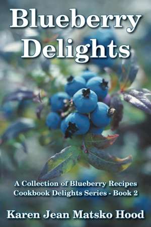 Blueberry Delights Cookbook: A Collection of Blueberry Recipes de Karen Jean Matsko Hood